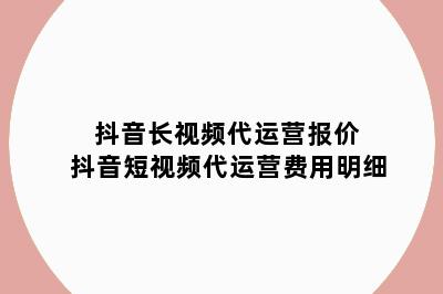 抖音长视频代运营报价 抖音短视频代运营费用明细